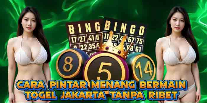 Cara Pintar Menang Bermain Togel Jakarta Tanpa Ribet