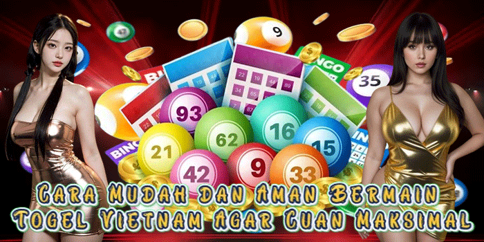 Cara Mudah dan Aman Bermain Togel Vietnam Agar Cuan Maksimal