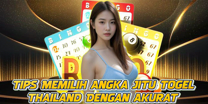 Tips Memilih Angka Jitu Togel Thailand Dengan Akurat