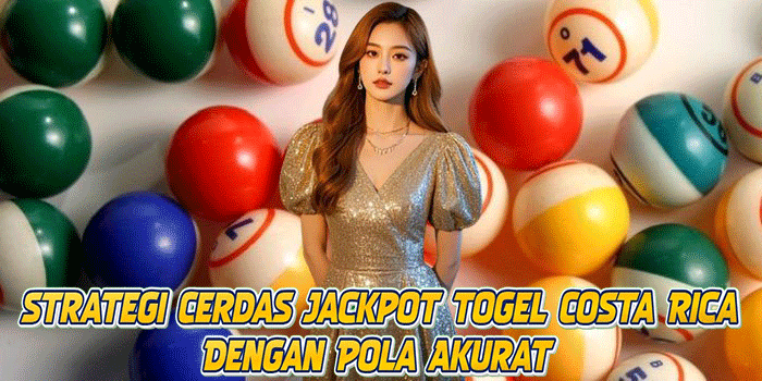Strategi Cerdas Jackpot Togel Costa Rica Dengan Pola Akurat